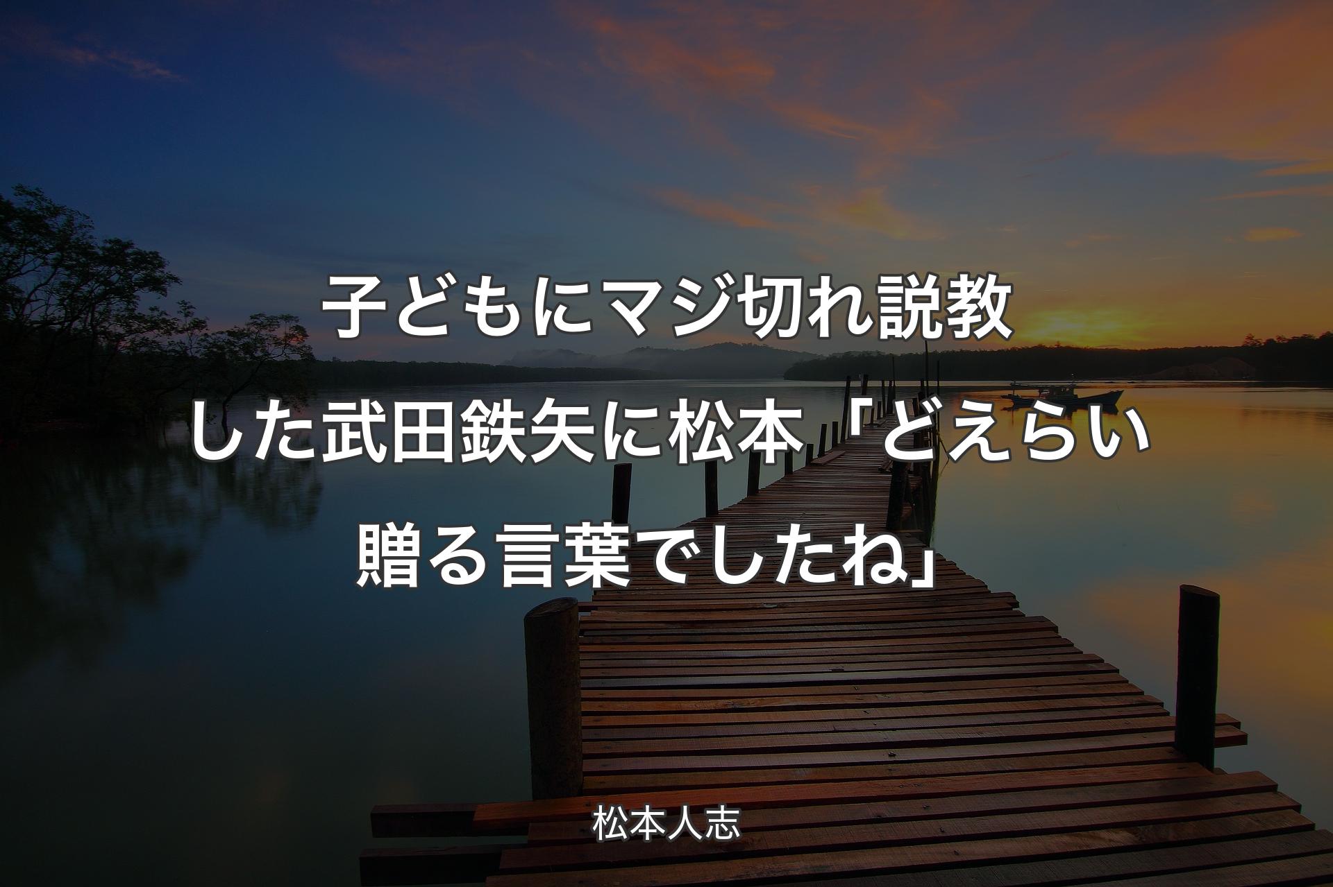 【背景3】子どもにマジ切れ説教した武田鉄矢に松本「どえらい贈る言葉でしたね」 - 松本人志