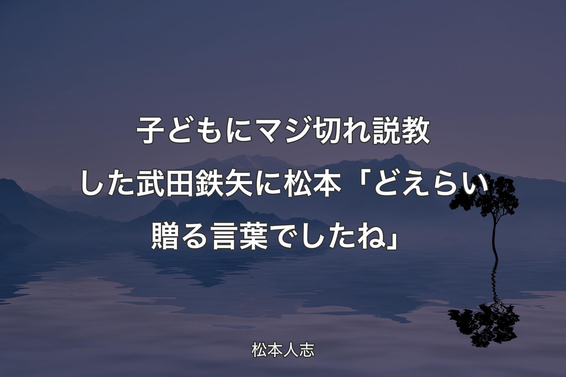 【背景4】子どもにマジ切れ説教した武田鉄矢に松本「どえらい贈る言葉でしたね」 - 松本人志