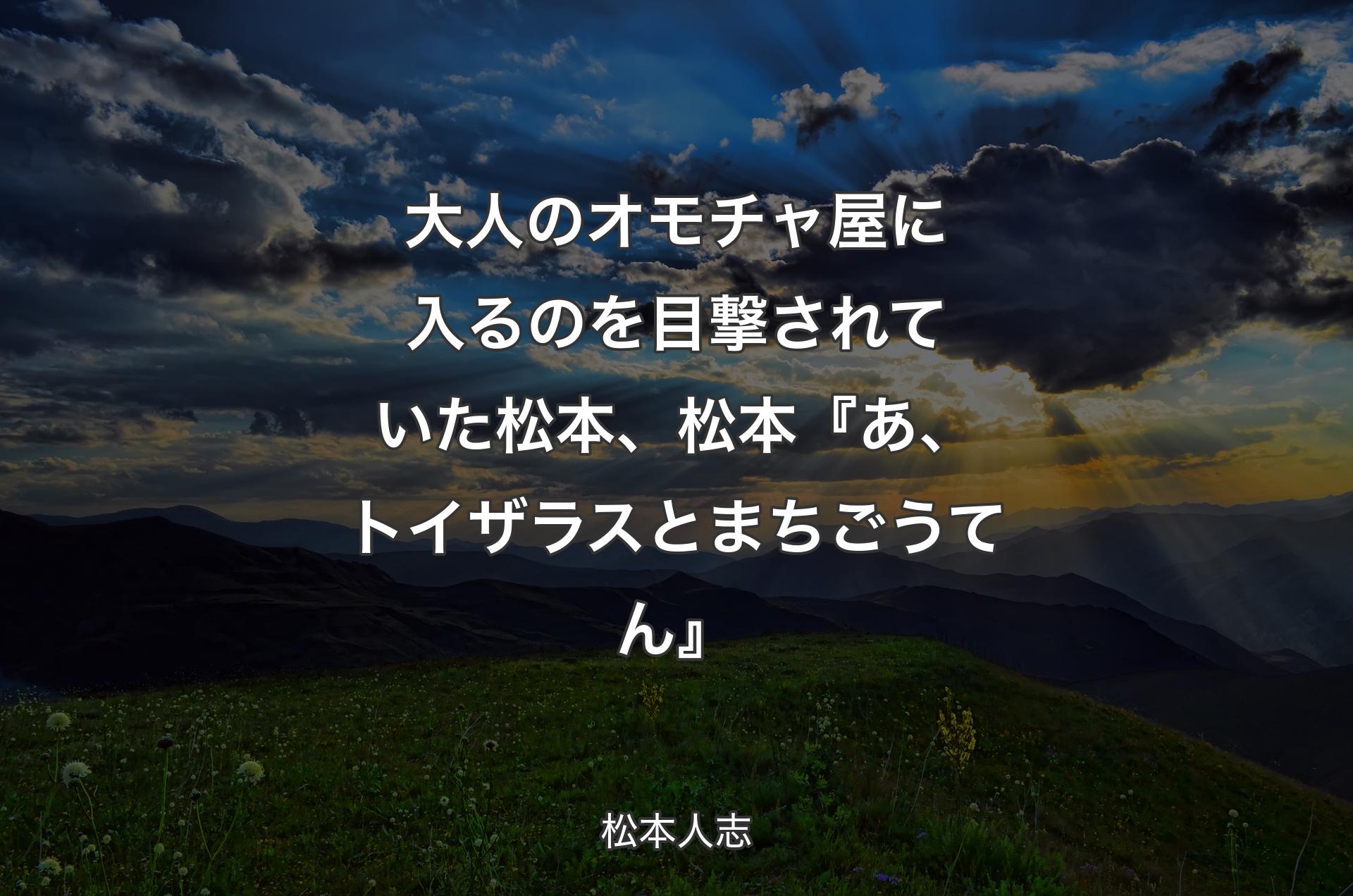 大人のオモチャ屋に入るのを目撃されていた松本、松本『あ、トイザラスとまちごうてん』 - 松本人志