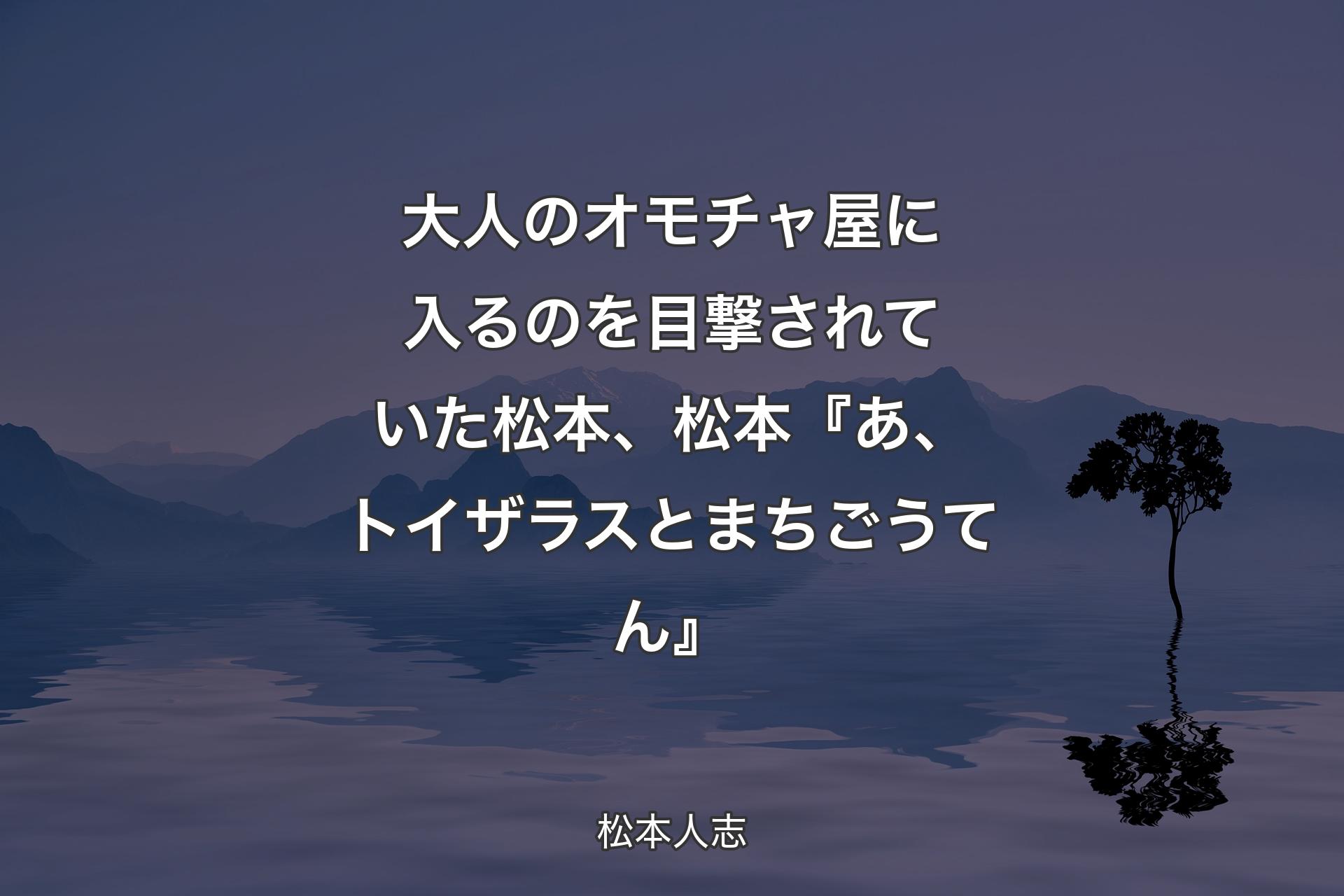 【背景4】大人のオモチャ屋に入るのを目撃されていた松本、松本『あ、トイザラスとまちごうてん』 - 松本人志