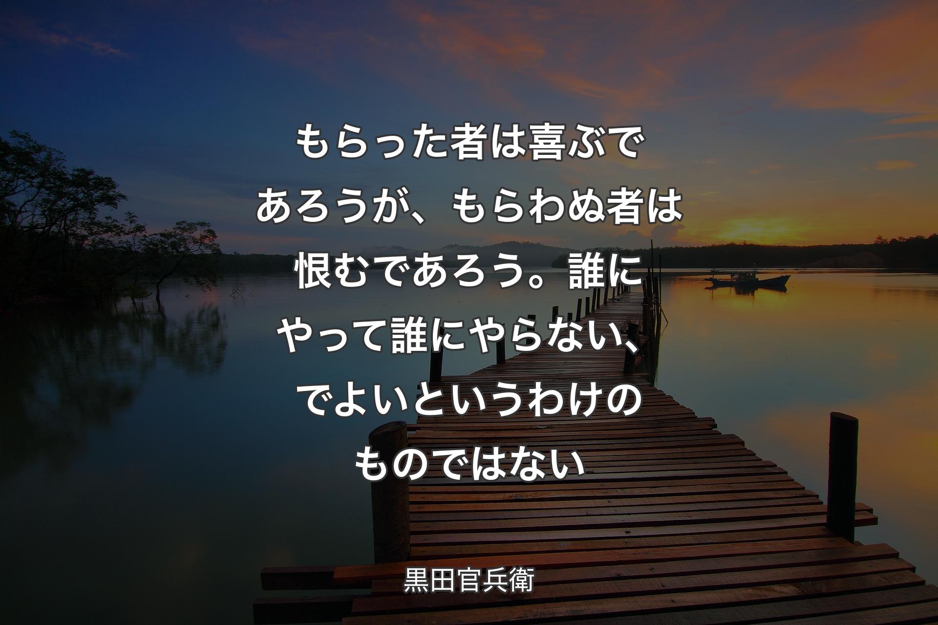 【背景3】もらった者は喜ぶであろうが、もらわぬ者は恨むであろう。誰にやって誰にやらない、でよいというわけのものではない - 黒田官兵衛