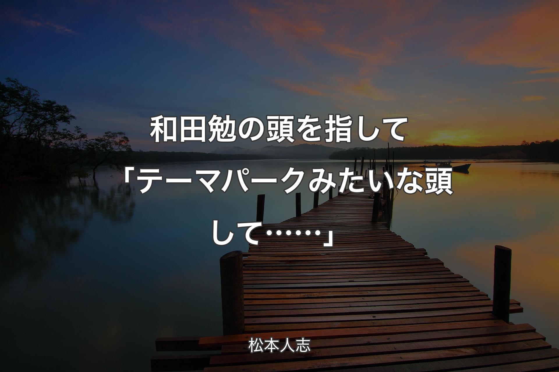 和田勉の頭を指して 「テーマパークみたいな頭して……」 - 松本人志