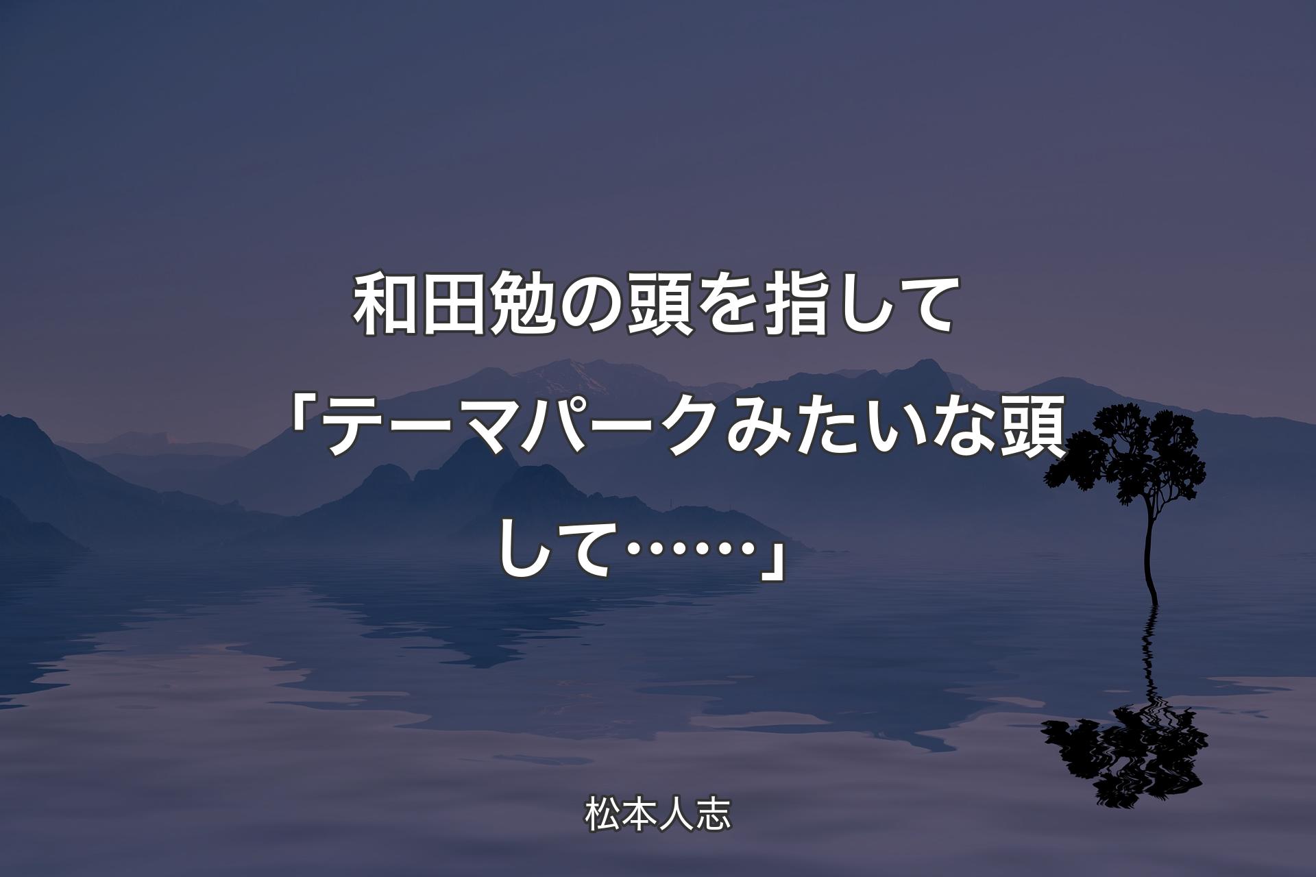 【背景4】和田勉の頭を指して 「テーマパークみたいな頭して……」 - 松本人志