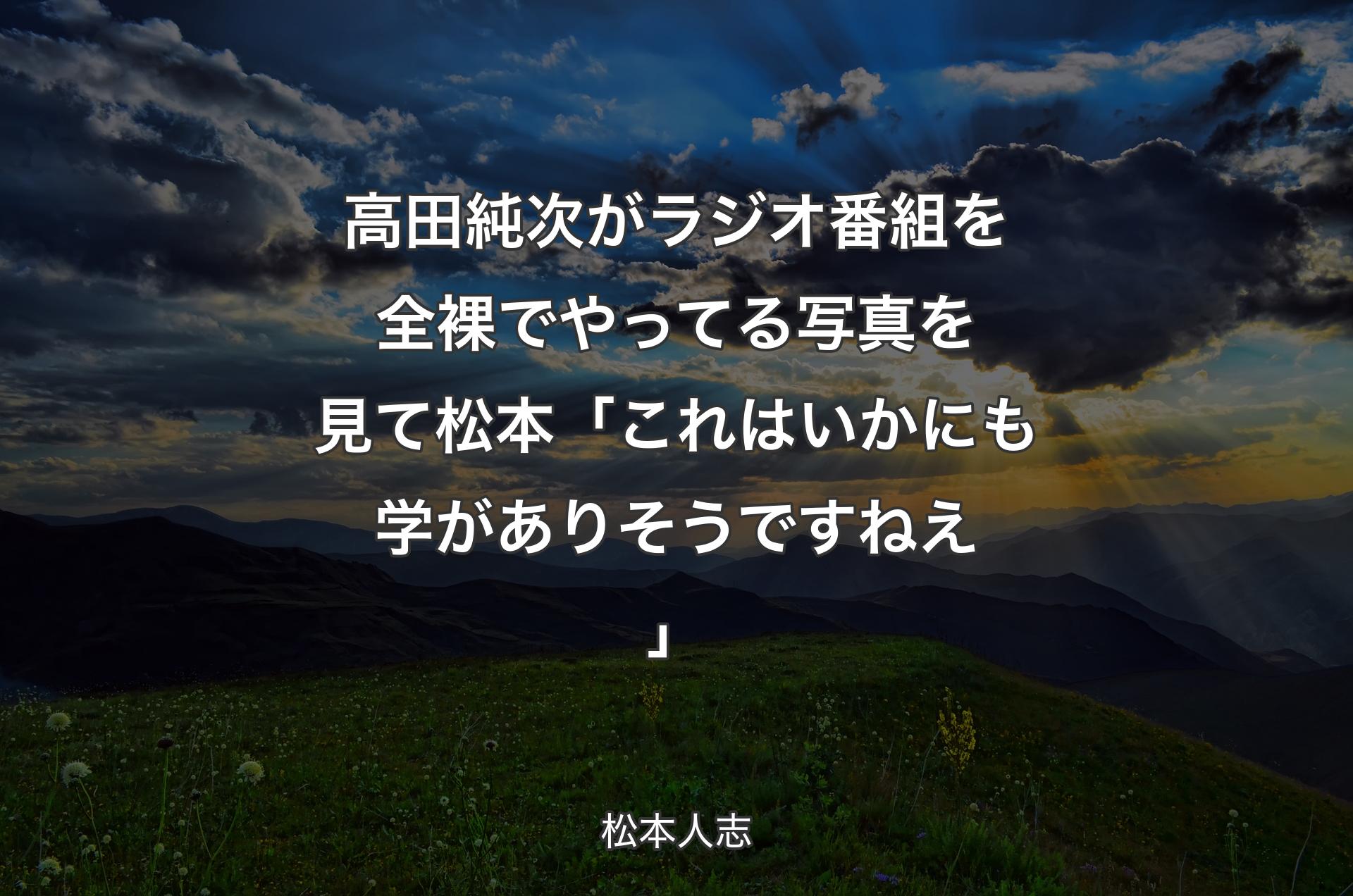 高田純次がラジオ番組を全裸でやってる写真を見て 松本「これはいかにも学がありそうですねえ」 - 松本人志