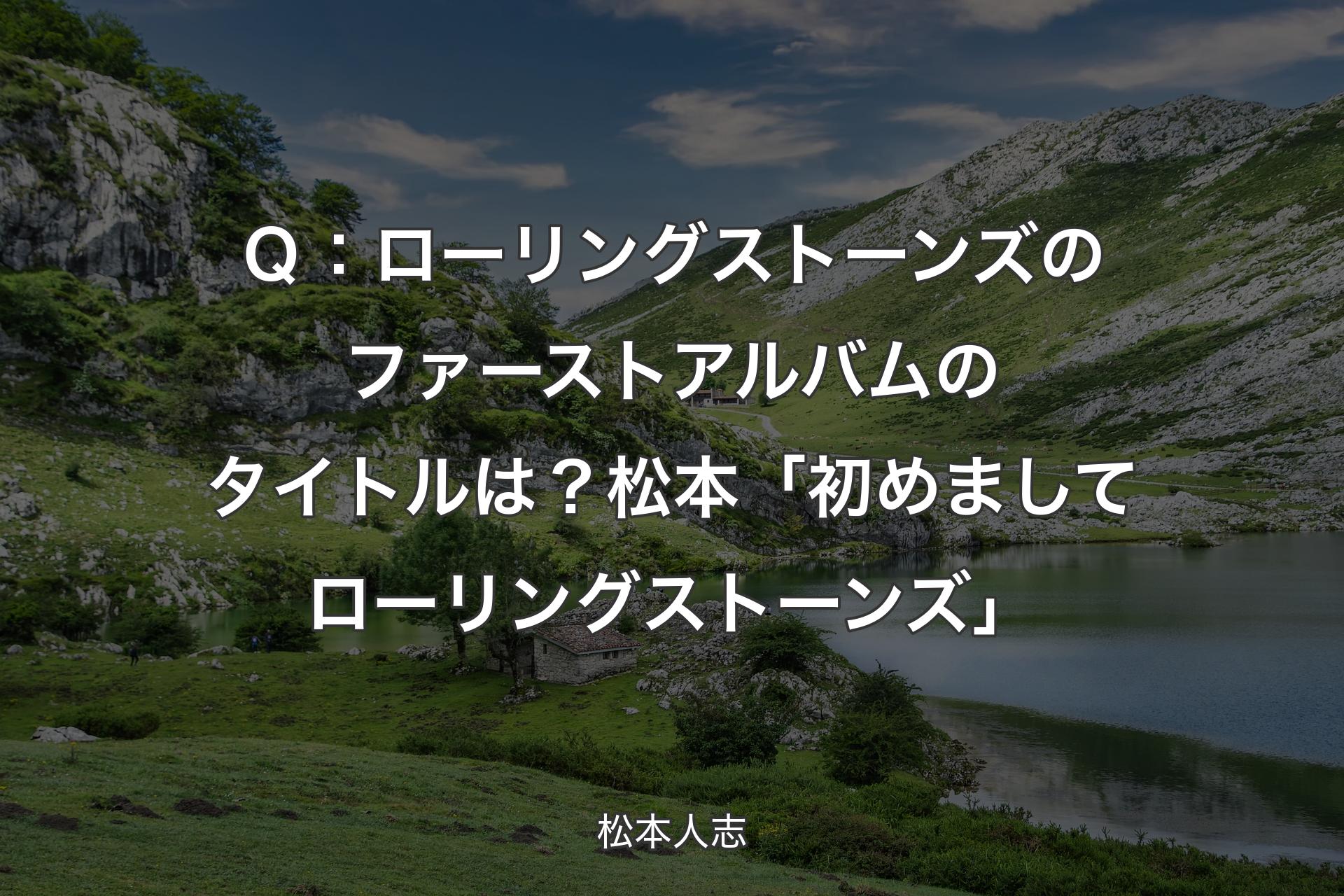 【背景1】Ｑ：ローリングストーンズのファーストアルバムのタイトルは？ 松本「初めましてローリングストーンズ」 - 松本人志