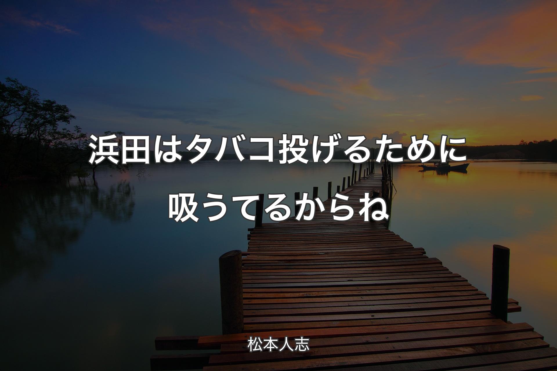 【背景3】浜田はタバコ投げるために吸うてるからね - 松本人志