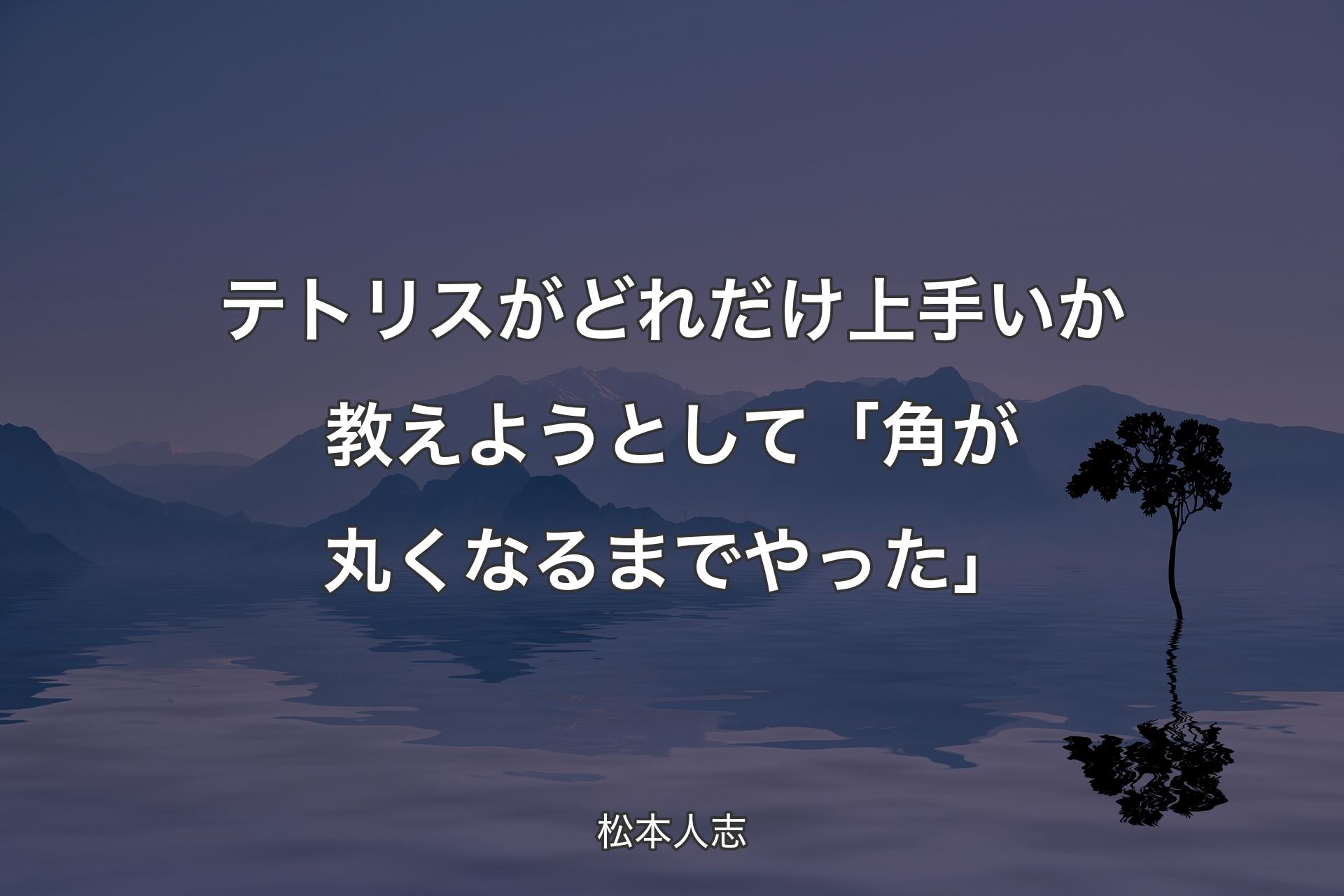 【背景4】テトリスがどれだけ上手いか教えようとして「角が丸くなるまでやった」 - 松本人志