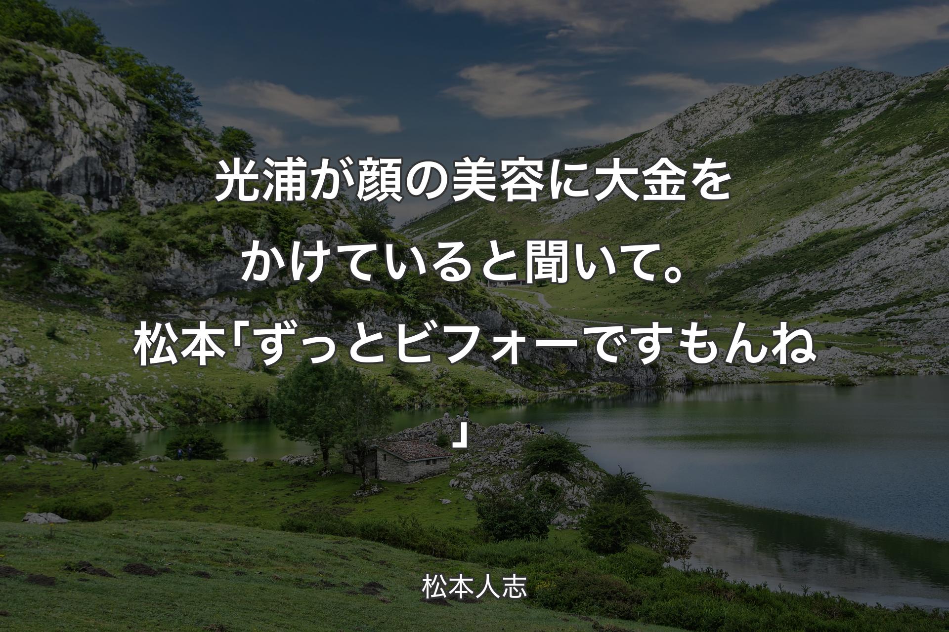 【背景1】光浦が顔の美容に大金をかけていると聞いて。松本｢ずっとビフォーですもんね」 - 松本人志