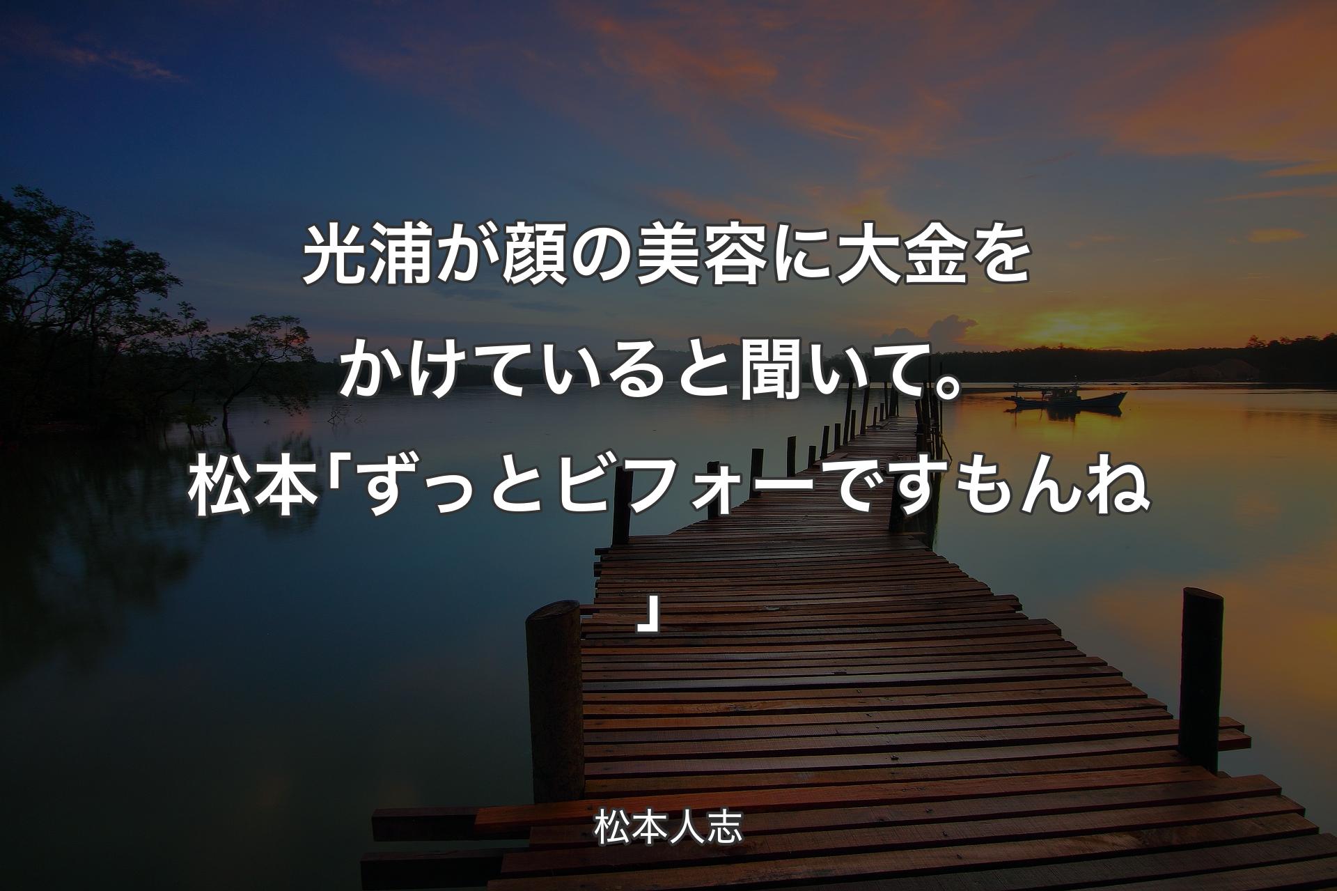 【背景3】光浦が顔の美容に大金をかけていると聞いて。松本｢ずっとビフォーですもんね」 - 松本人志