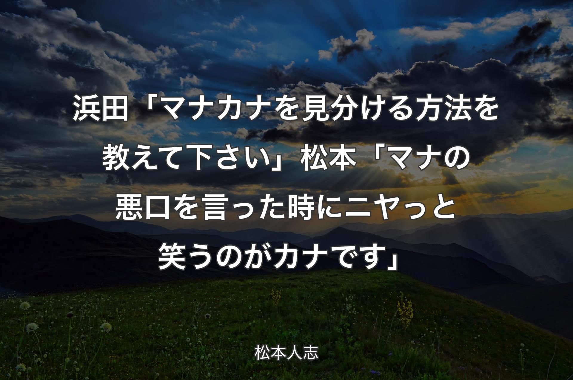 浜田「マナカナを見分ける方法を教えて下さい」松本「マナの悪口を言った時にニヤっと笑うのがカナです」 - 松本人志