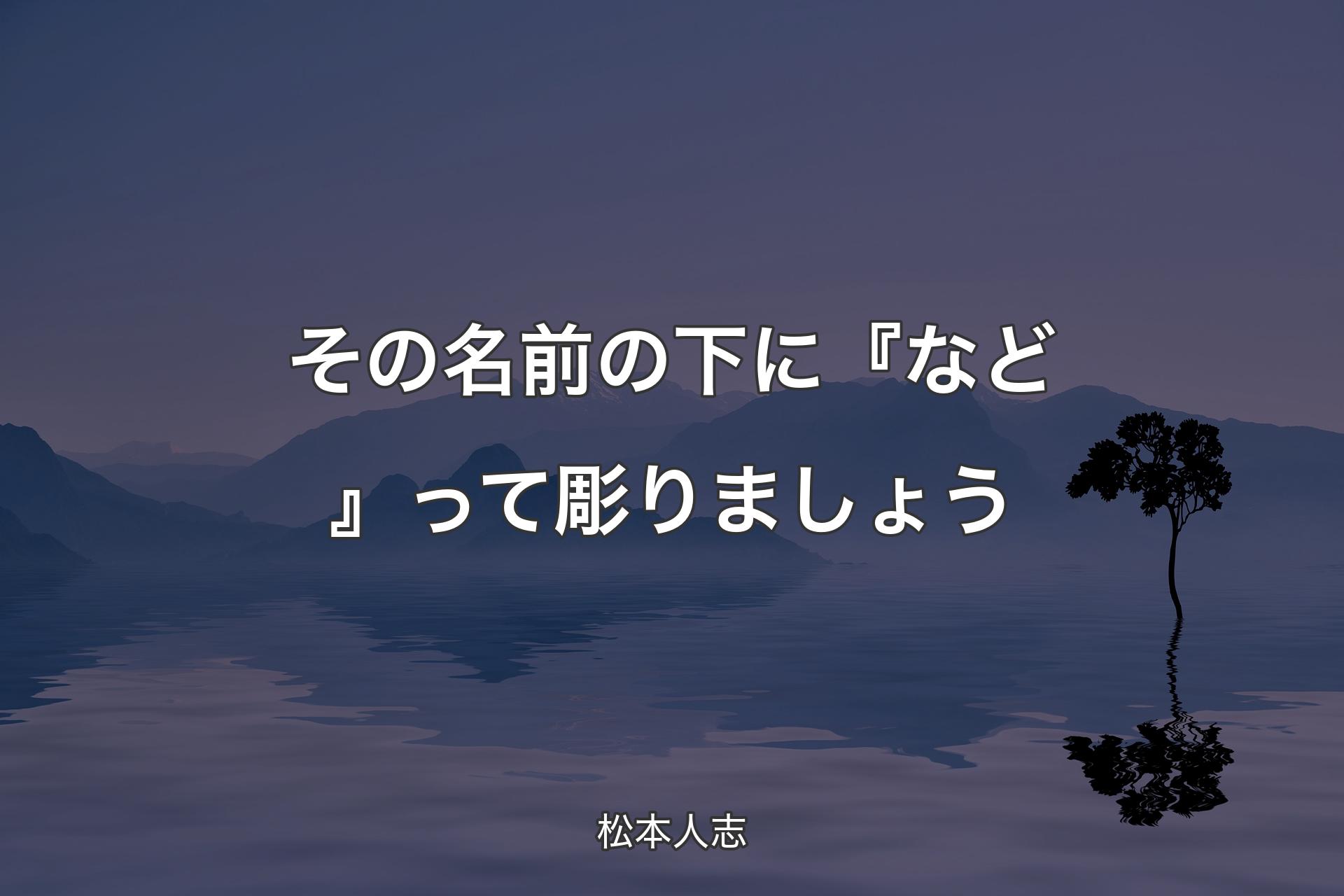 【背景4】その名前の下に『など』って彫りましょう - 松本人志