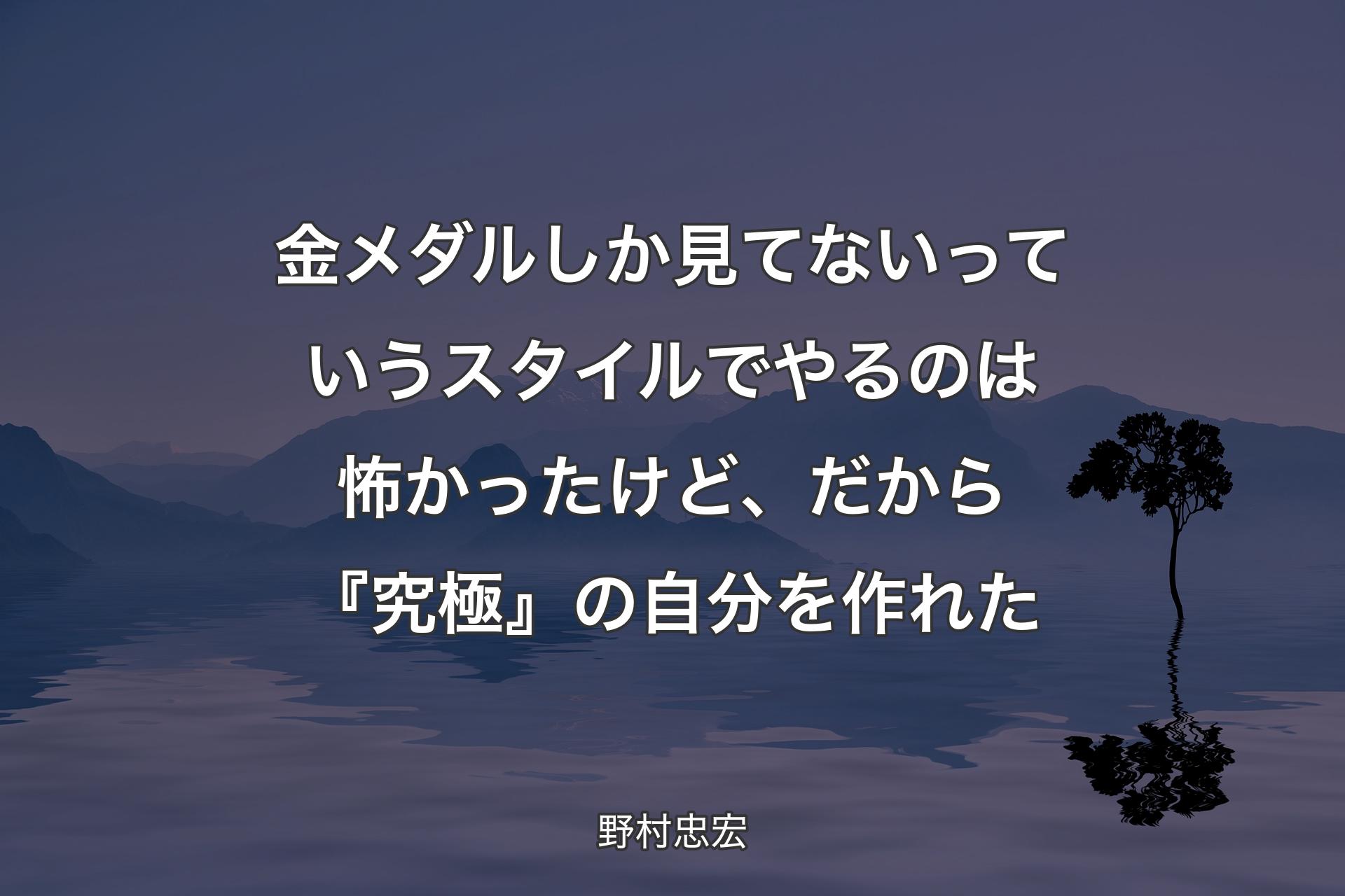 【背景4】金メダルしか見てないっていうスタイルでやるのは怖かったけど、だから『究極』の自分を作れた - 野村忠宏