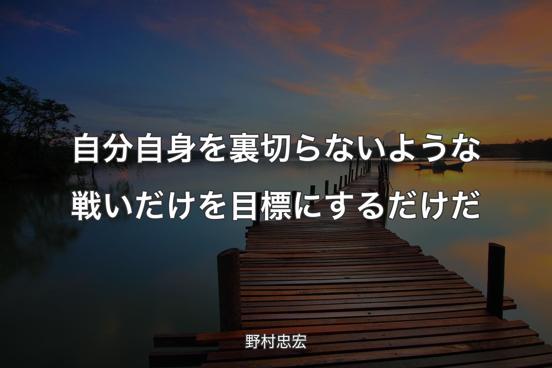 自分自身を裏切らないような戦いだけを目標にするだけだ - 野村忠宏